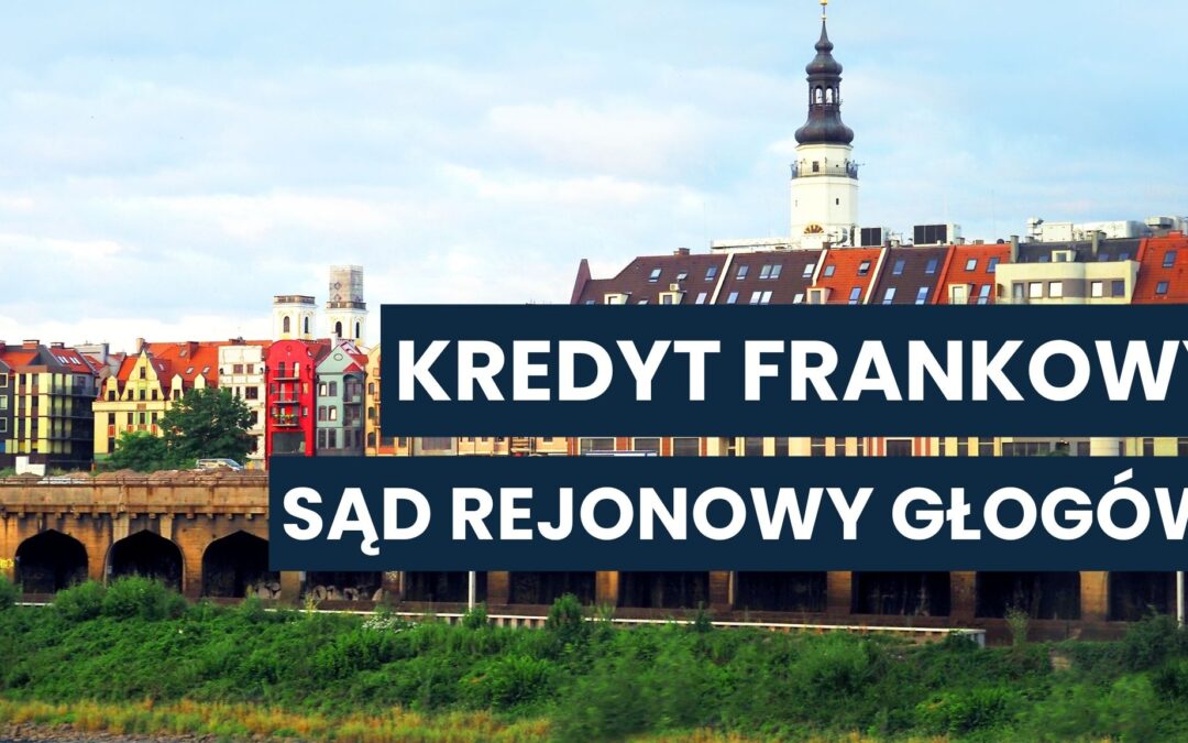 Sąd Rejonowy Głogów a kredyt we frankach