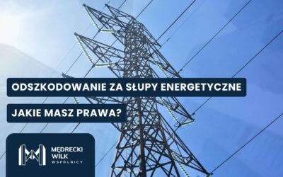 Odszkodowanie za szkody spowodowane przez słupy energetyczne – rola dokumentacji i ekspertyz