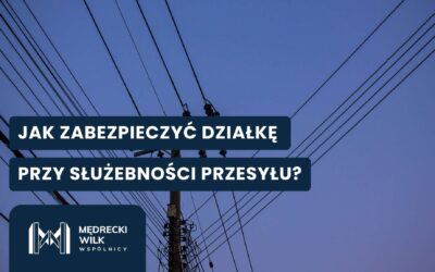 Służebność przesyłu – jak zabezpieczyć działkę?