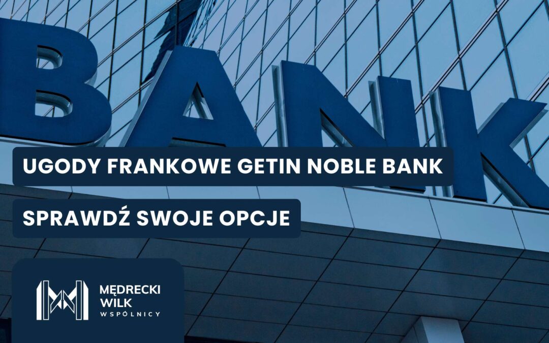 Ugody frankowe od banków – dwie trudne opcje dla kredytobiorców CHF w sporze z Getin Noble Bank