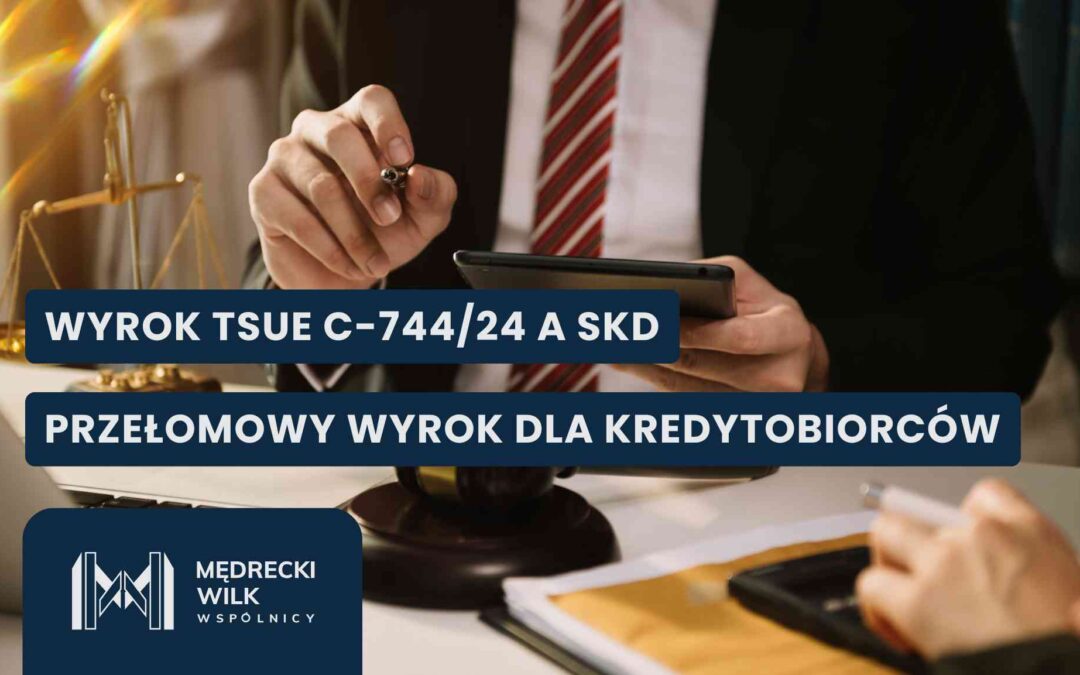 Mężczyzna w garniturze trzymający tablet i pióro, siedzący przy biurku z wagą szali i młotkiem sędziowskim. Na grafikę nałożone dwa granatowe paski z białymi napisami: „WYROK TSUE C-744/24 A SKD” oraz „PRZEŁOMOWY WYROK DLA KREDYTOBIORCÓW”. W lewym dolnym rogu logotyp kancelarii Mędrecki Wilk i Wspólnicy.