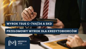 Mężczyzna w garniturze trzymający tablet i pióro, siedzący przy biurku z wagą szali i młotkiem sędziowskim. Na grafikę nałożone dwa granatowe paski z białymi napisami: „WYROK TSUE C-744/24 A SKD” oraz „PRZEŁOMOWY WYROK DLA KREDYTOBIORCÓW”. W lewym dolnym rogu logotyp kancelarii Mędrecki Wilk i Wspólnicy.