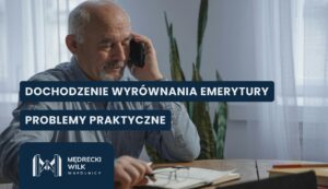 Starszy mężczyzna z siwą brodą rozmawia przez smartfona, trzymając w drugiej ręce okulary nad otwartym notesem na drewnianym stole. W tle widoczna roślina doniczkowa i jasna firanka. Na grafikę nałożone dwa granatowe paski z białymi napisami: „DOCHODZENIE WYRÓWNANIA EMERYTURY” oraz „PROBLEMY PRAKTYCZNE”. W lewym dolnym rogu logotyp kancelarii Mędrecki Wilk i Wspólnicy.