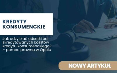 Jak odzyskać odsetki od skredytowanych kosztów kredytu konsumenckiego – pomoc prawna w Opolu
