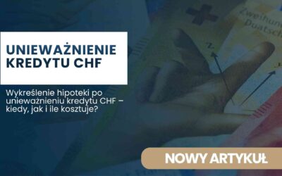 Wykreślenie hipoteki po unieważnieniu kredytu CHF – kiedy, jak i ile kosztuje?